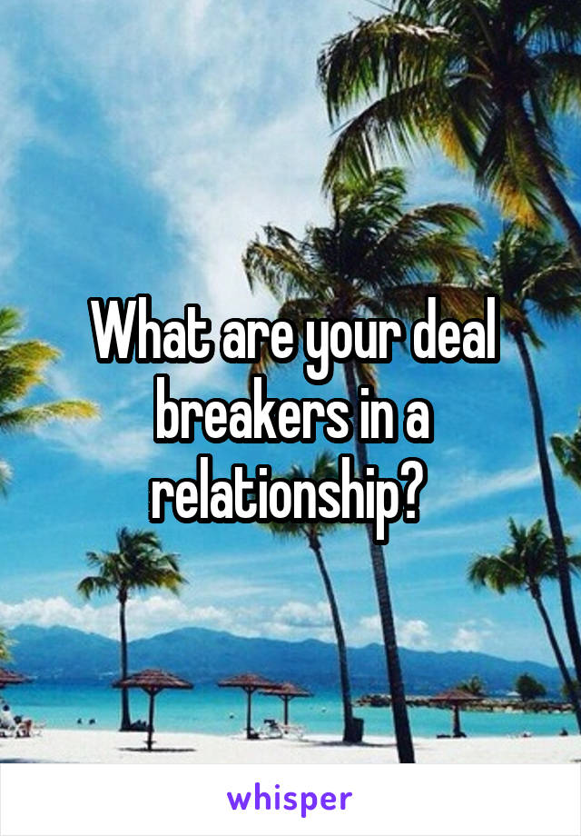 What are your deal breakers in a relationship? 