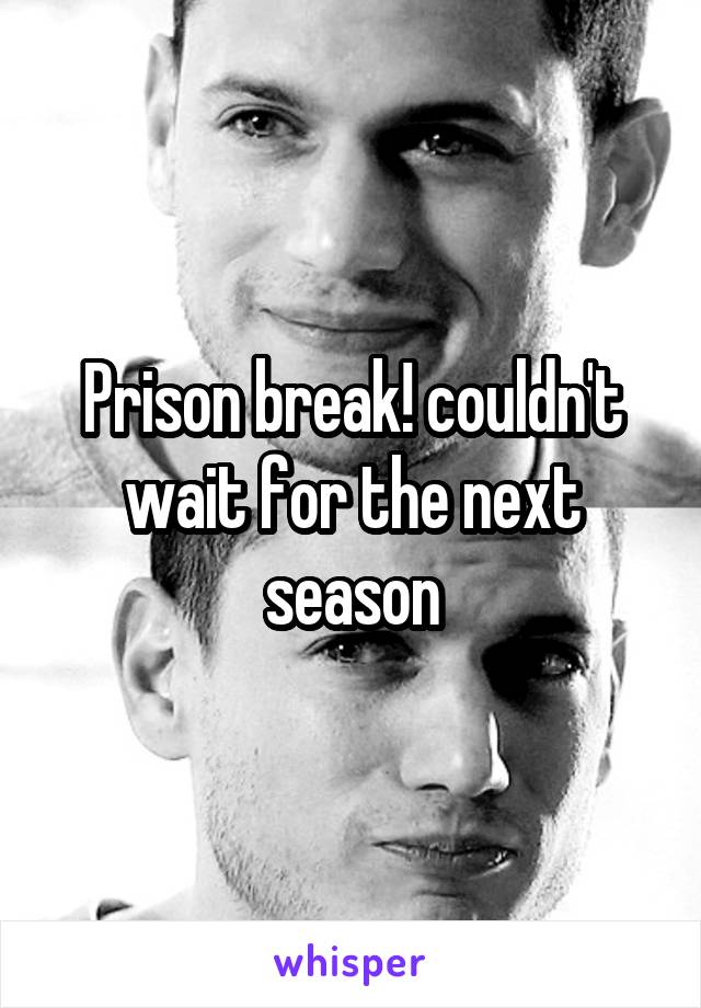 Prison break! couldn't wait for the next season