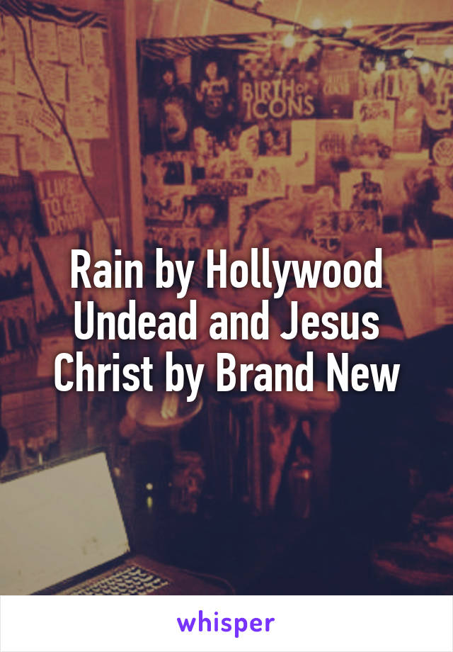 Rain by Hollywood Undead and Jesus Christ by Brand New