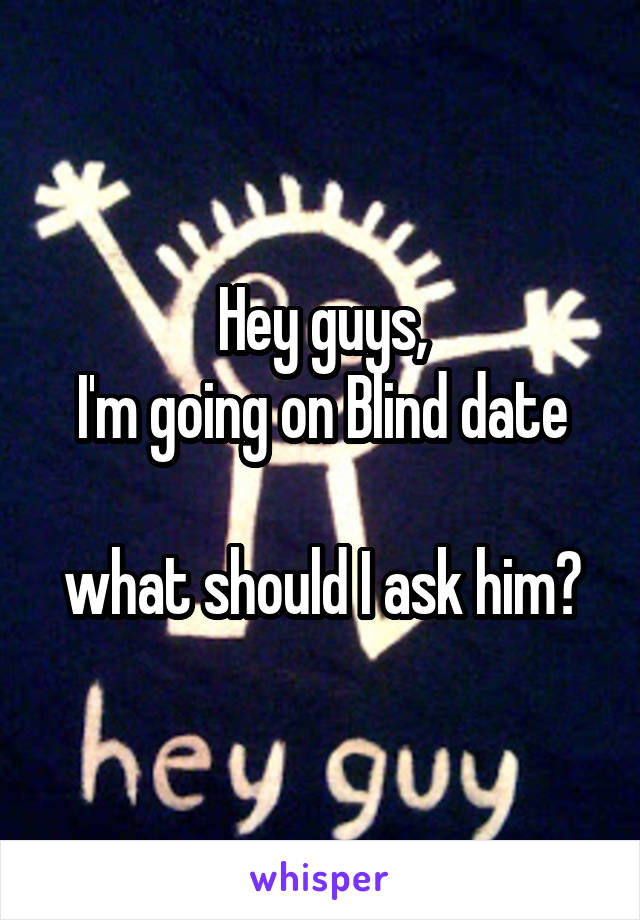 Hey guys,
I'm going on Blind date

what should I ask him?