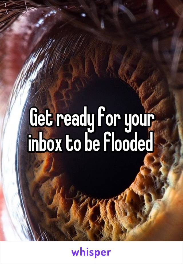 Get ready for your inbox to be flooded 