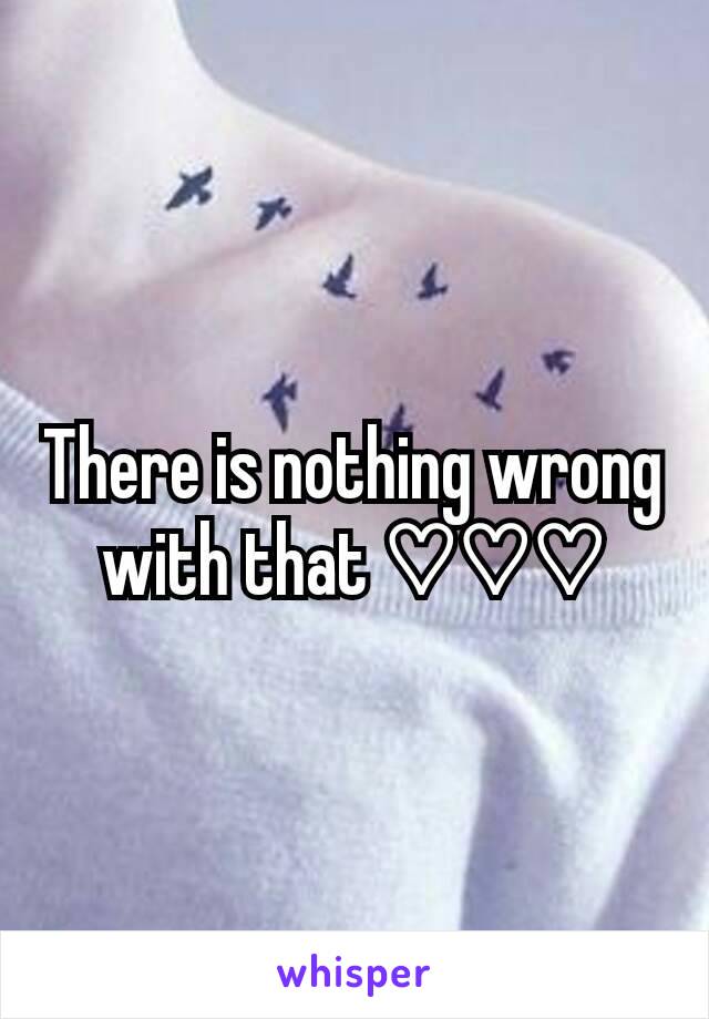 There is nothing wrong with that ♡♡♡