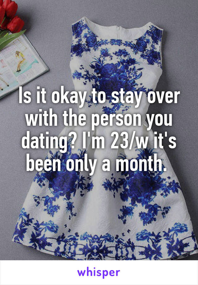 Is it okay to stay over with the person you dating? I'm 23/w it's been only a month. 
