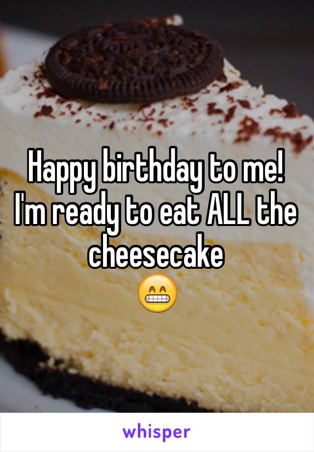 Happy birthday to me!
I'm ready to eat ALL the cheesecake 
😁