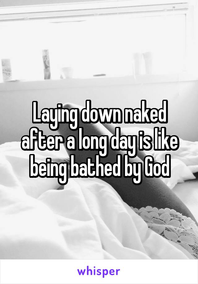 Laying down naked after a long day is like being bathed by God