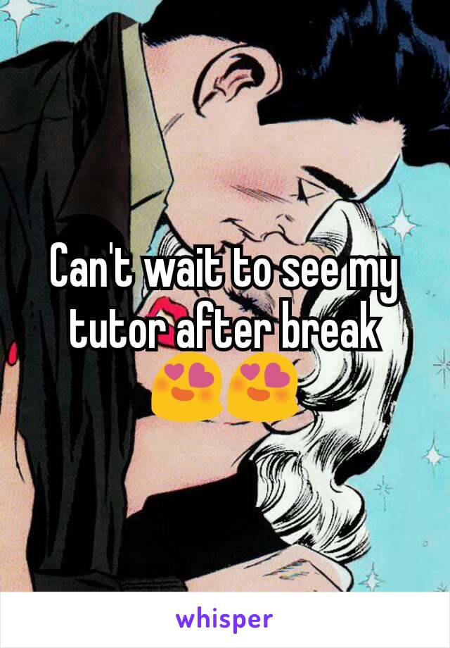 Can't wait to see my tutor after break 😍😍