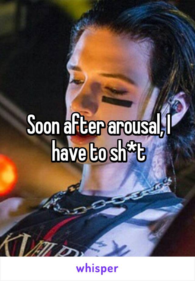 Soon after arousal, I have to sh*t