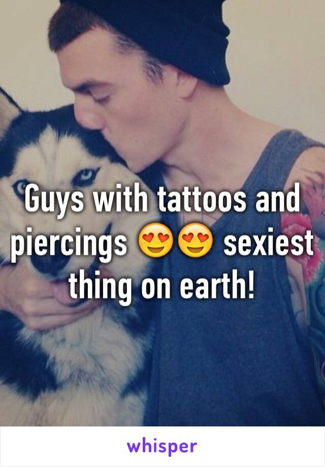 Guys with tattoos and piercings 😍😍 sexiest thing on earth! 