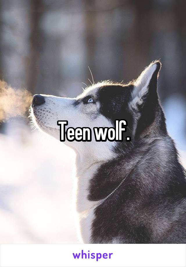 Teen wolf.
