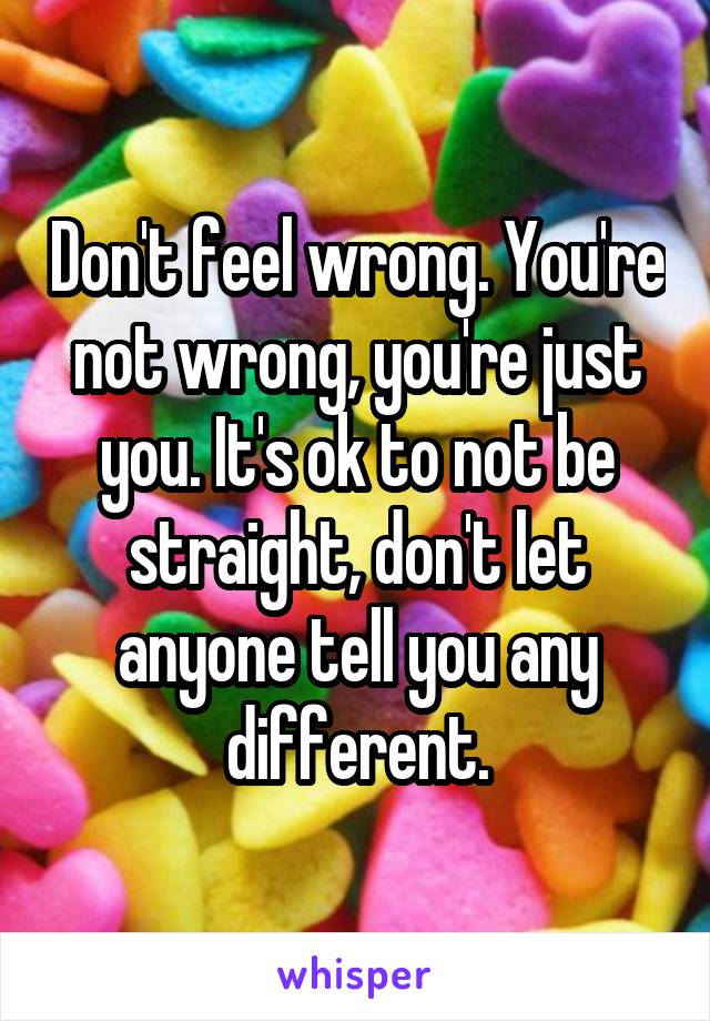 Don't feel wrong. You're not wrong, you're just you. It's ok to not be straight, don't let anyone tell you any different.