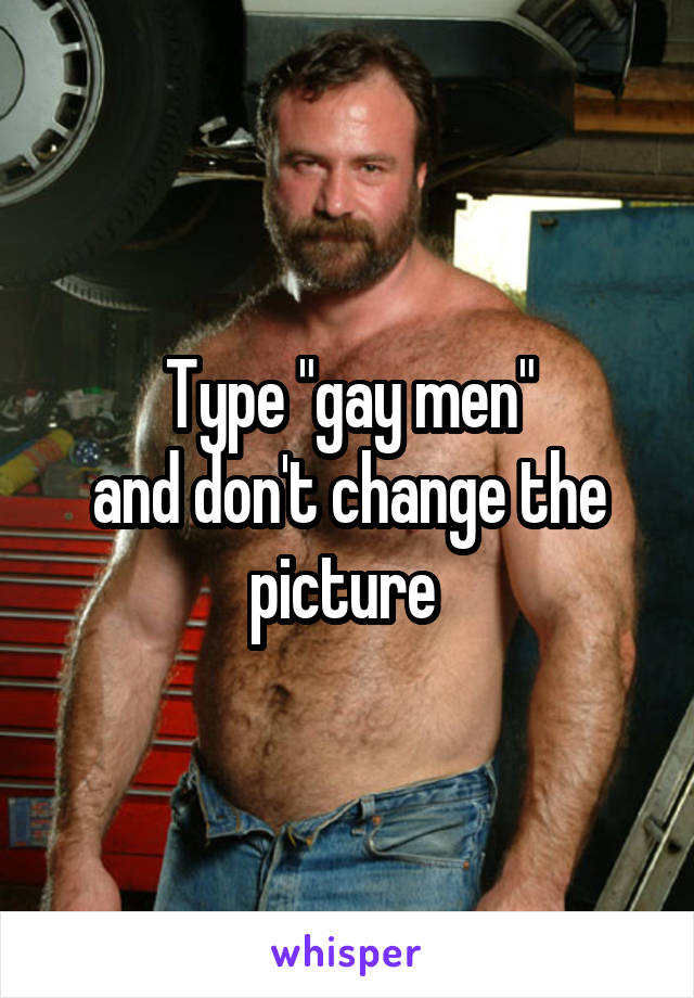 Type "gay men"
and don't change the picture 