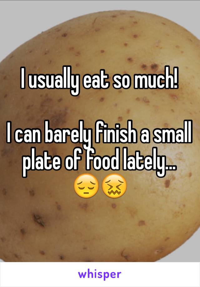 I usually eat so much! 

I can barely finish a small plate of food lately...
😔😖