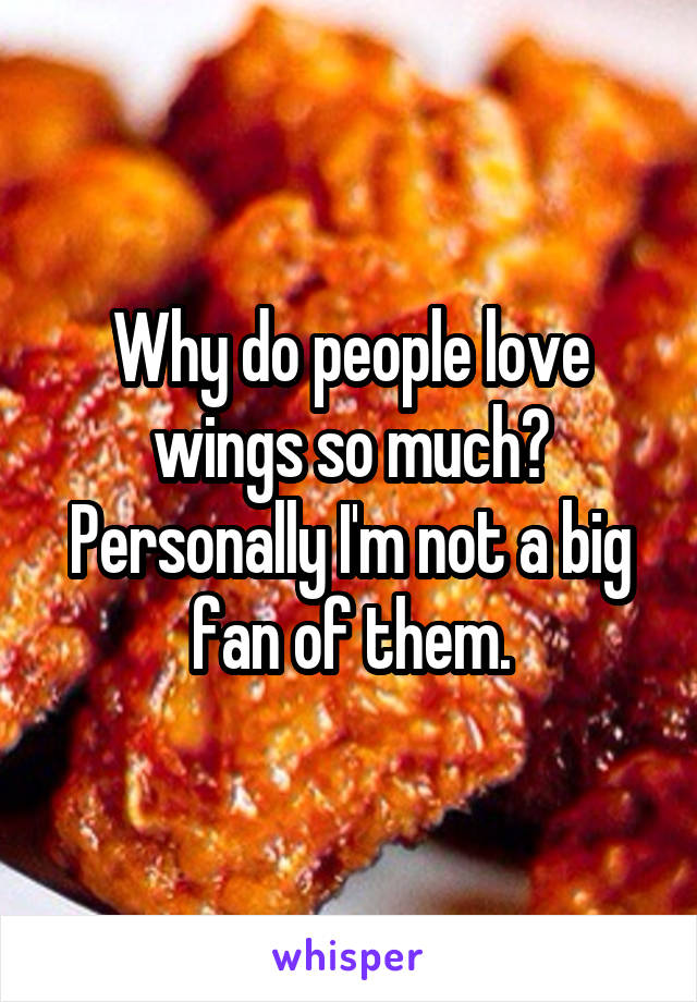 Why do people love wings so much? Personally I'm not a big fan of them.