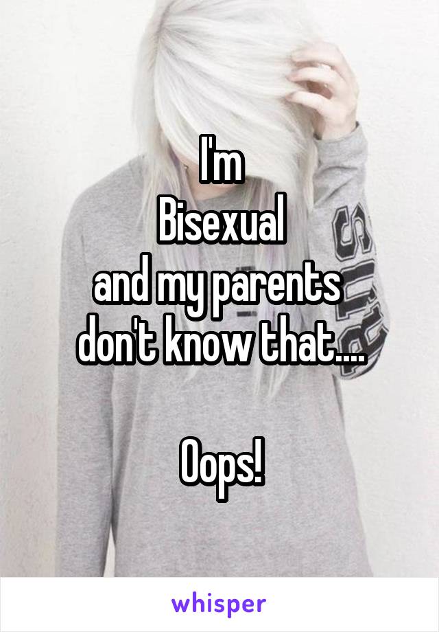 I'm
Bisexual
and my parents 
don't know that....

Oops!