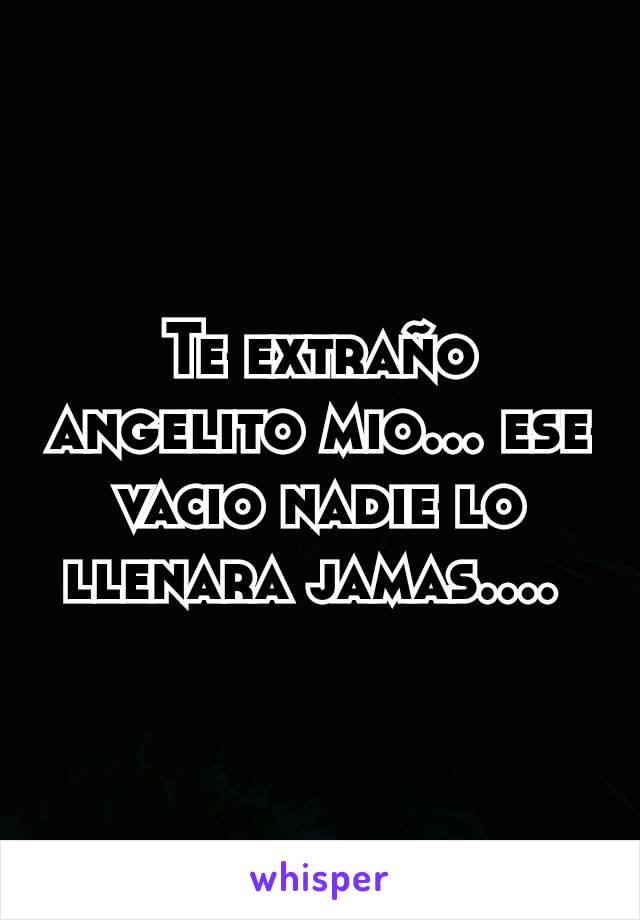 Te extraño angelito mio... ese vacio nadie lo llenara jamas.... 