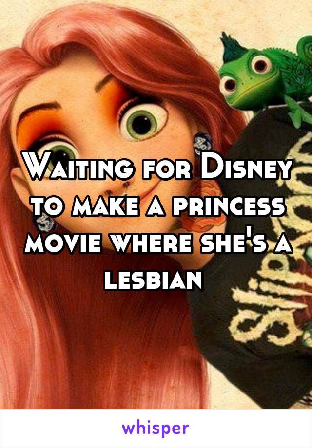 Waiting for Disney to make a princess movie where she's a lesbian 