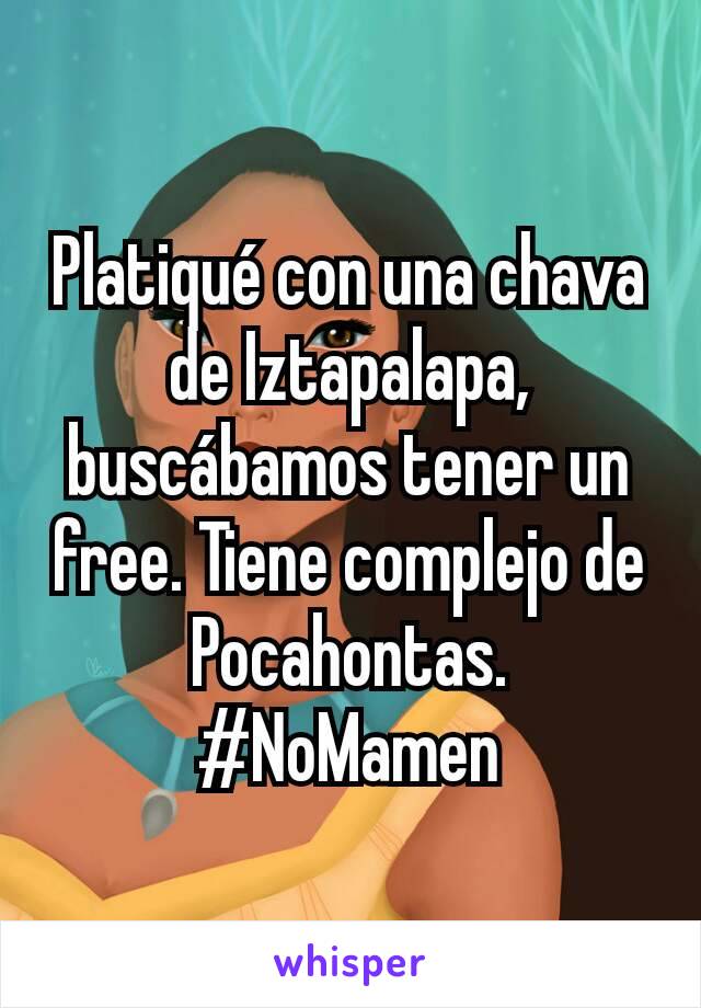 Platiqué con una chava de Iztapalapa, buscábamos tener un free. Tiene complejo de Pocahontas. #NoMamen