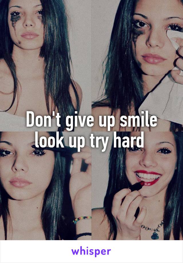 Don't give up smile look up try hard 