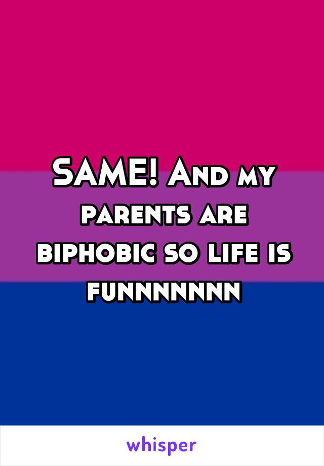 SAME! And my parents are biphobic so life is funnnnnnn