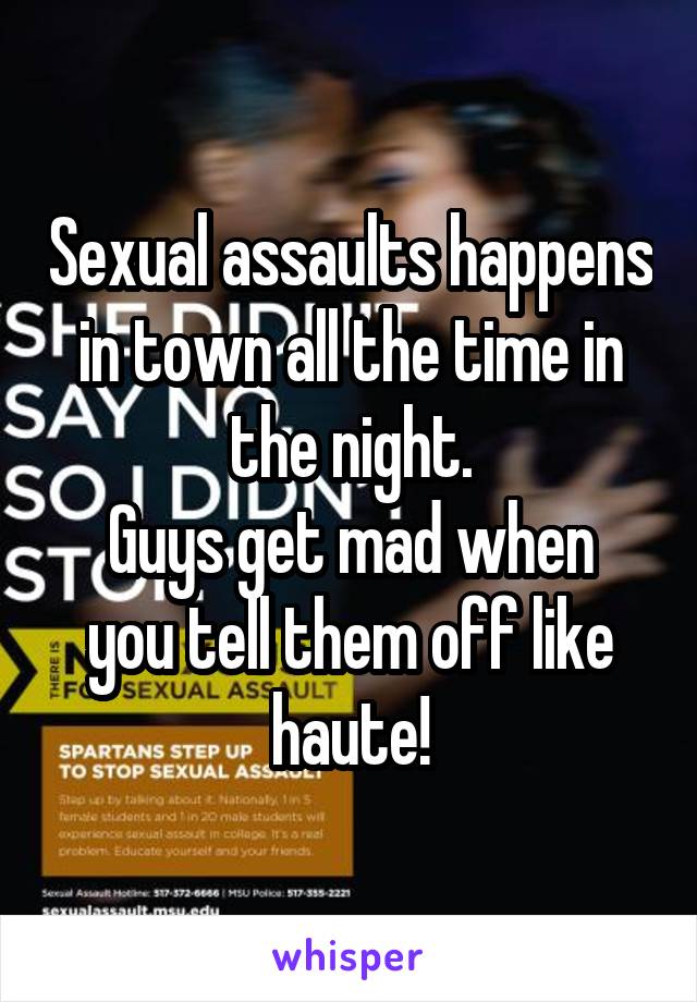 Sexual assaults happens in town all the time in the night.
Guys get mad when you tell them off like haute!