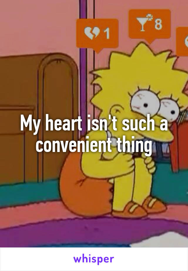 My heart isn't such a convenient thing