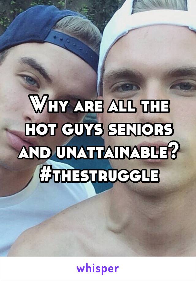 Why are all the hot guys seniors and unattainable?
#thestruggle