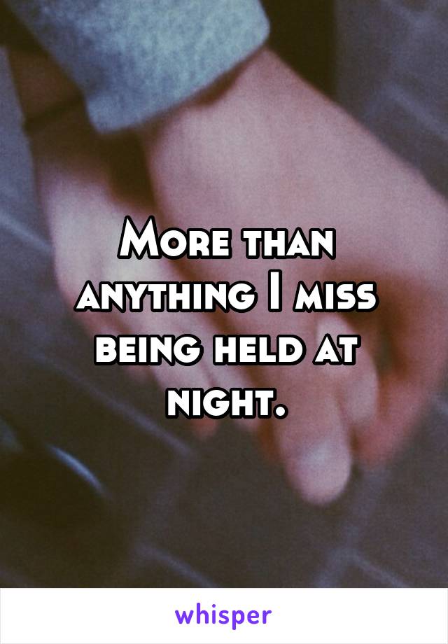 More than anything I miss being held at night.