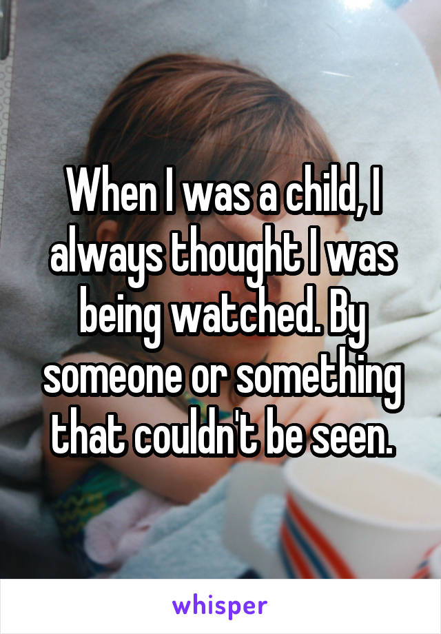 When I was a child, I always thought I was being watched. By someone or something that couldn't be seen.