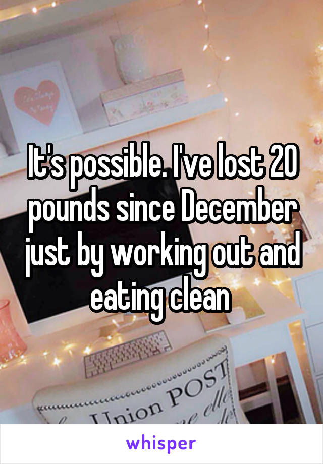 It's possible. I've lost 20 pounds since December just by working out and eating clean 