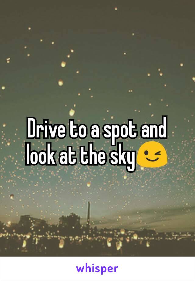 Drive to a spot and look at the sky😉