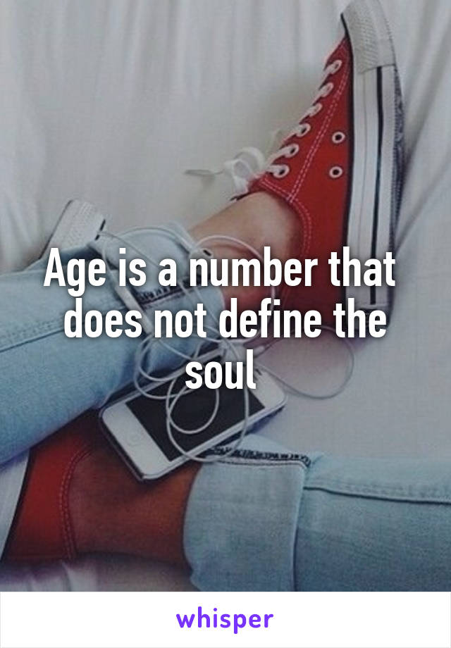 Age is a number that  does not define the soul 