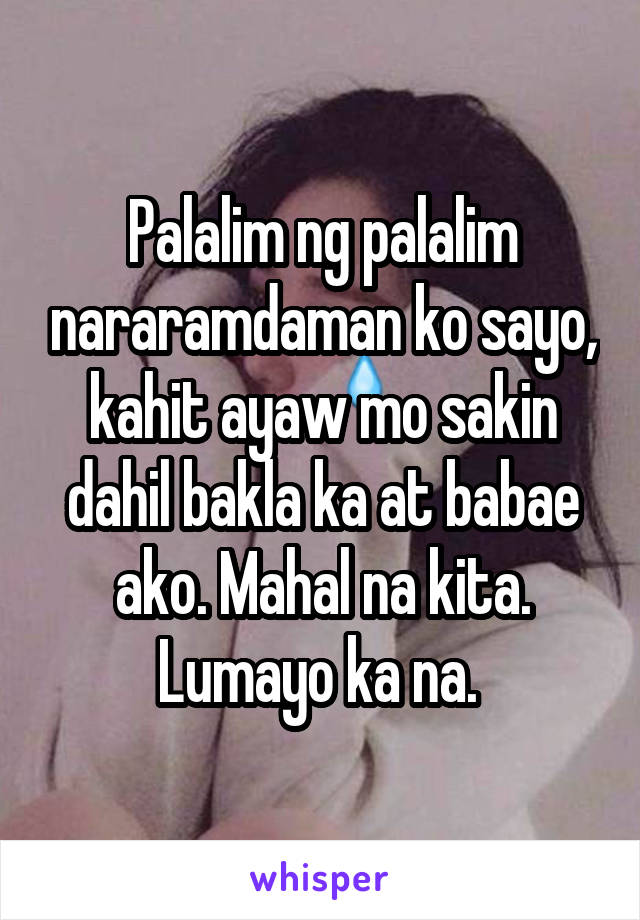 Palalim ng palalim nararamdaman ko sayo, kahit ayaw mo sakin dahil bakla ka at babae ako. Mahal na kita. Lumayo ka na. 