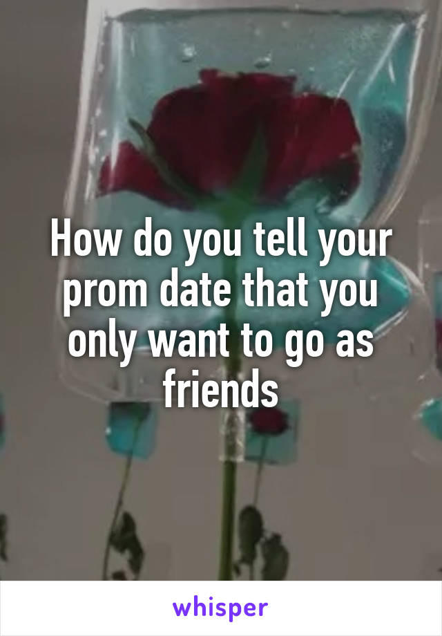 How do you tell your prom date that you only want to go as friends