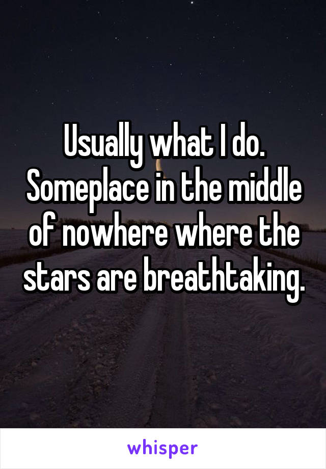 Usually what I do. Someplace in the middle of nowhere where the stars are breathtaking. 