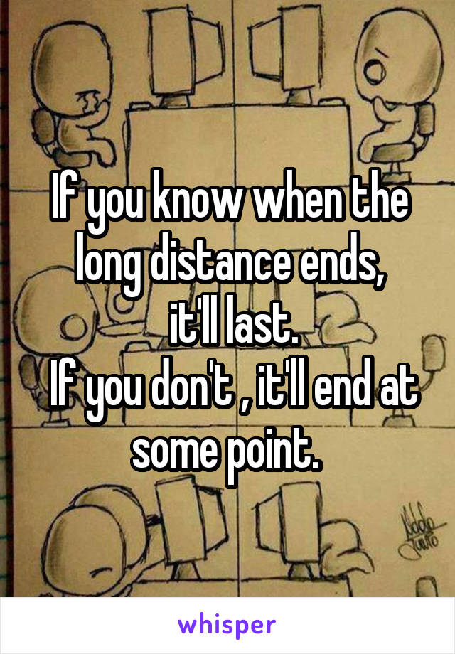 If you know when the long distance ends,
 it'll last.
 If you don't , it'll end at some point. 