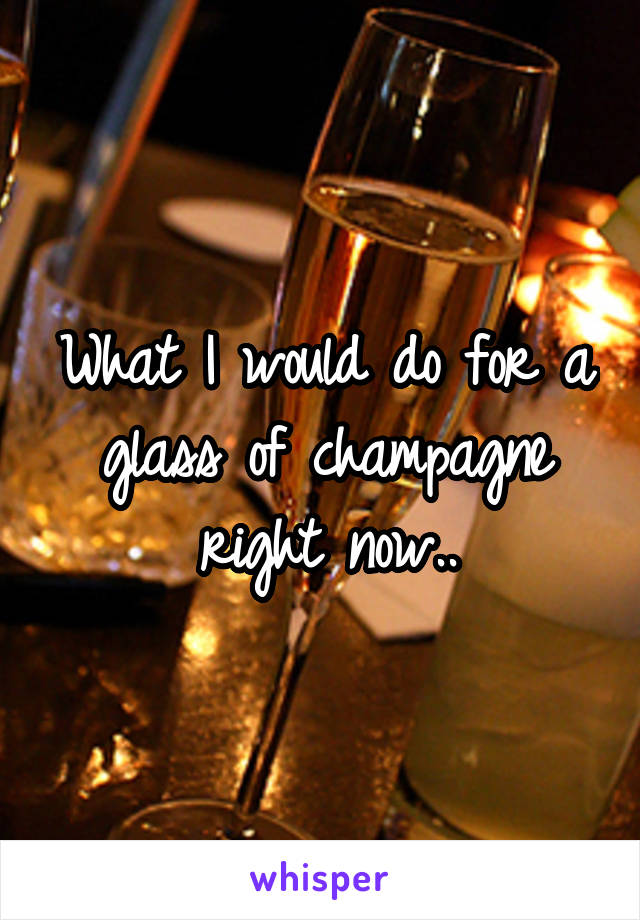 What I would do for a glass of champagne right now..