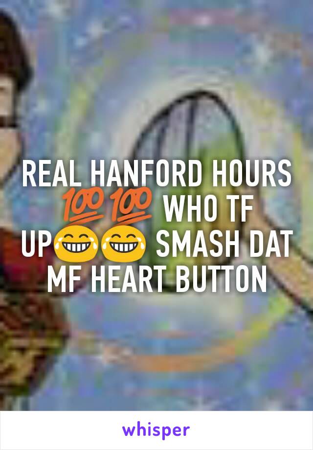 REAL HANFORD HOURS 💯💯 WHO TF UP😂😂 SMASH DAT MF HEART BUTTON