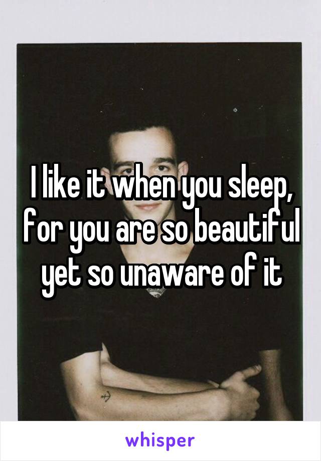 I like it when you sleep, for you are so beautiful yet so unaware of it