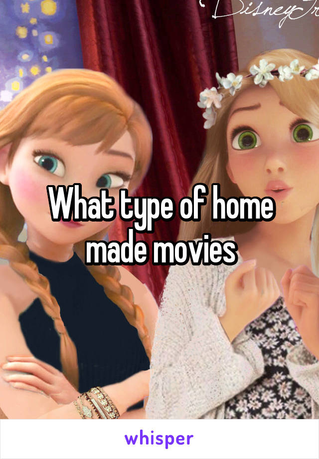 What type of home made movies