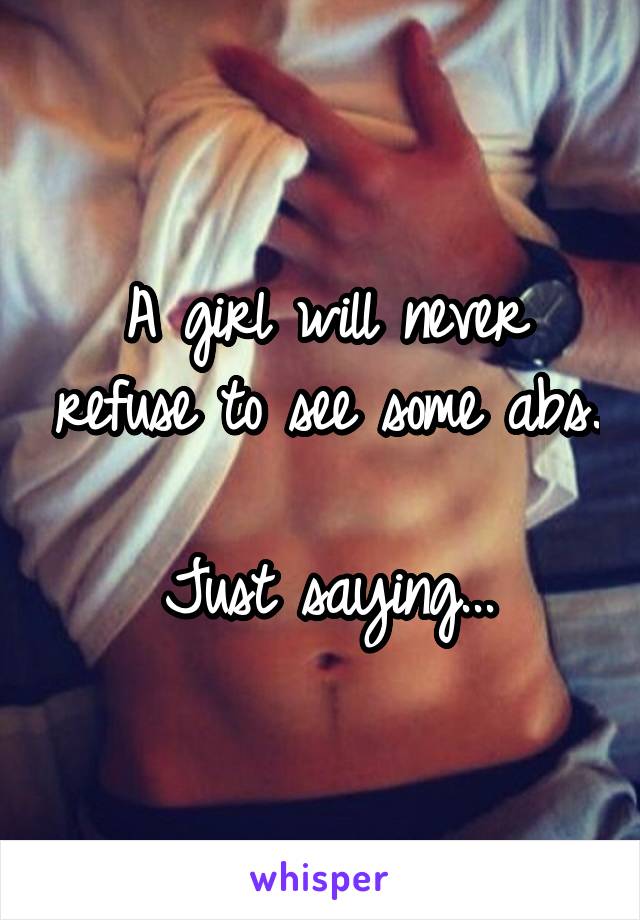 A girl will never refuse to see some abs.

Just saying...