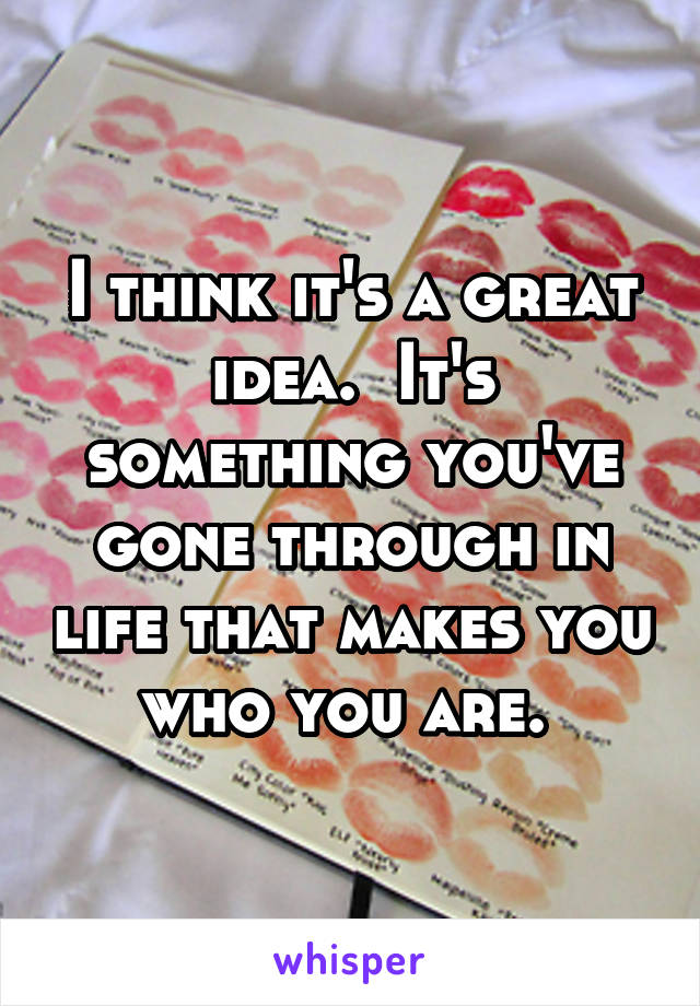 I think it's a great idea.  It's something you've gone through in life that makes you who you are. 