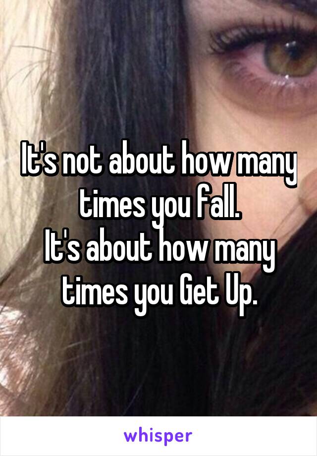 It's not about how many times you fall.
It's about how many times you Get Up.