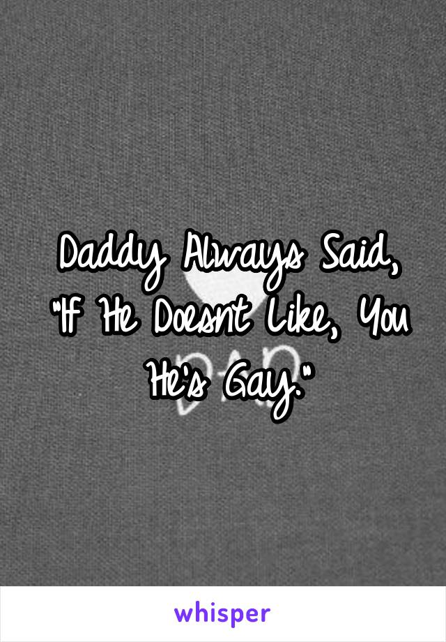 Daddy Always Said, "If He Doesnt Like, You He's Gay."