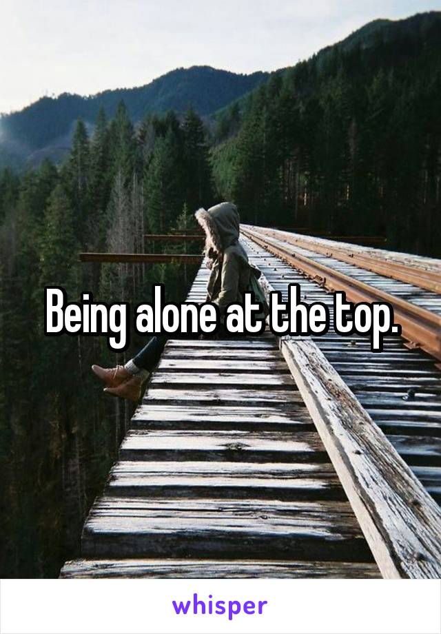 Being alone at the top.