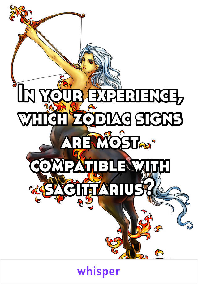 In your experience, which zodiac signs are most compatible with sagittarius?