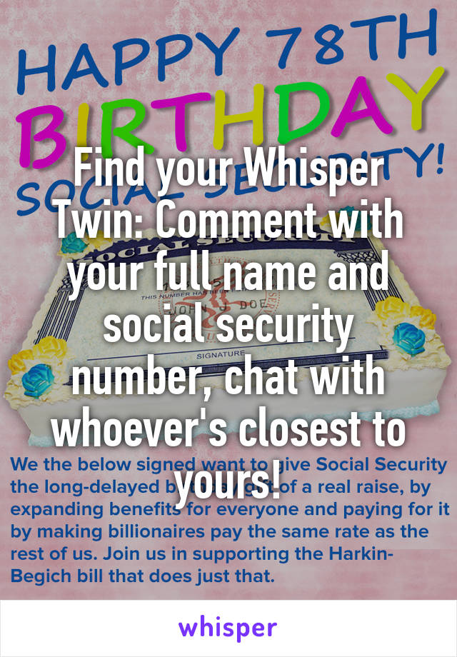 Find your Whisper Twin: Comment with your full name and social security number, chat with whoever's closest to yours!