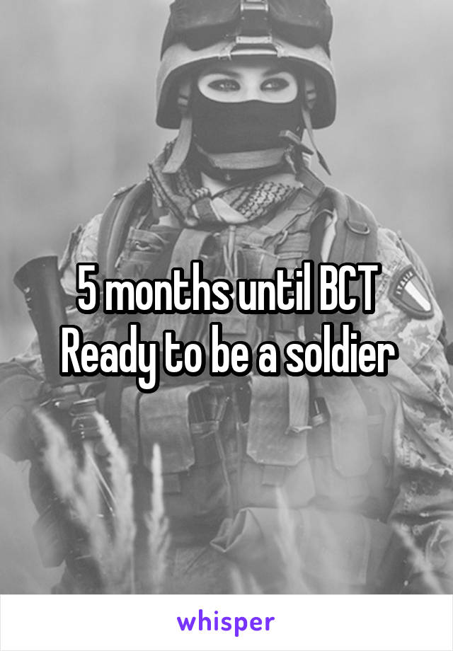 5 months until BCT
Ready to be a soldier