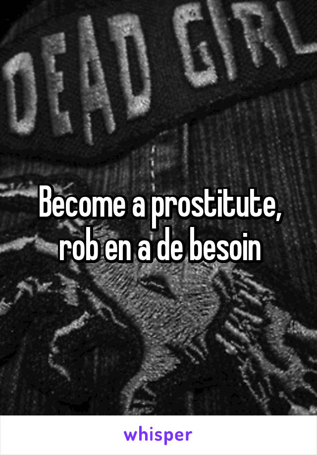 Become a prostitute, rob en a de besoin