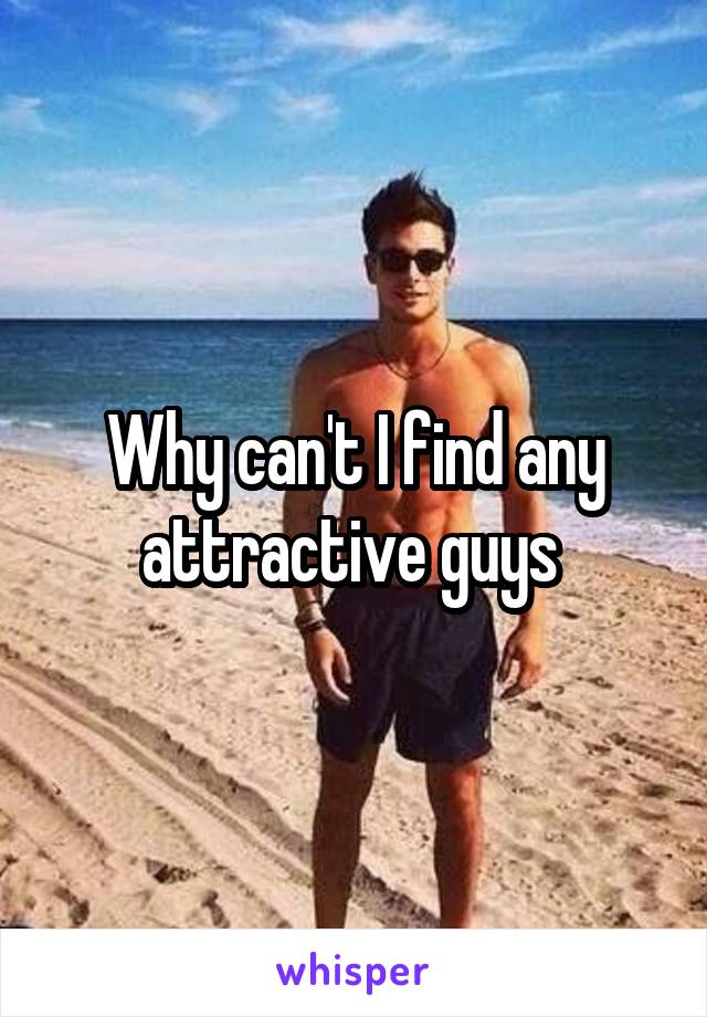 Why can't I find any attractive guys 