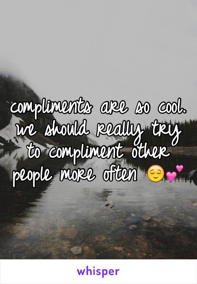 compliments are so cool. we should really try to compliment other people more often 😌💕 